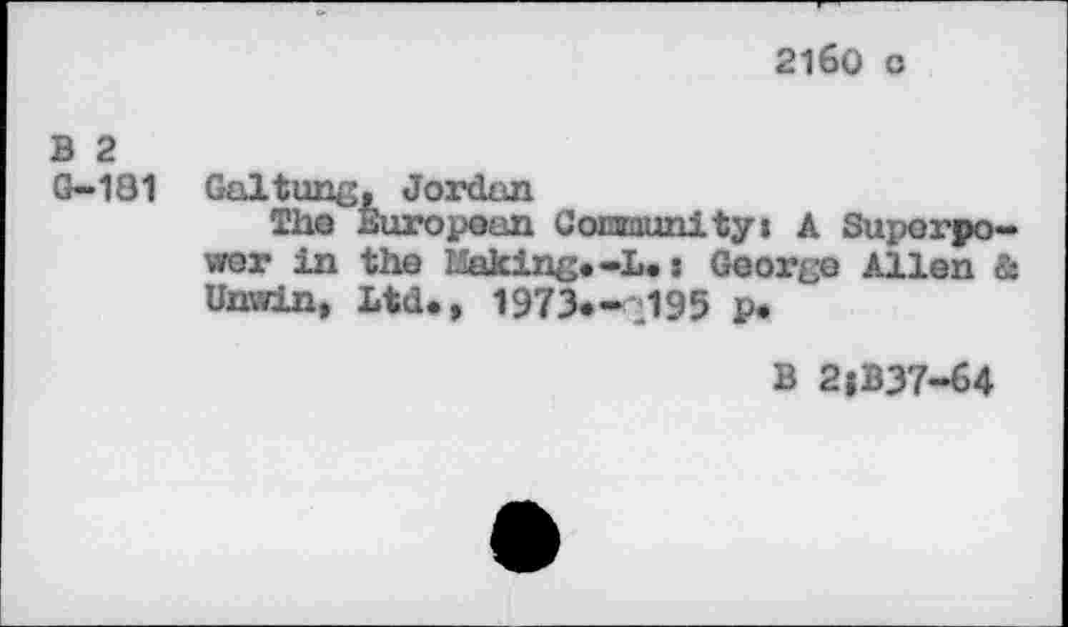 ﻿21б0 с
В 2 G-181
Gal time, Jordan
The European Comuni ty» A Superpower in the Making.-L. : George Allen à Unwin, Ltd., 1973«* J95 p.
В 2|B37-64